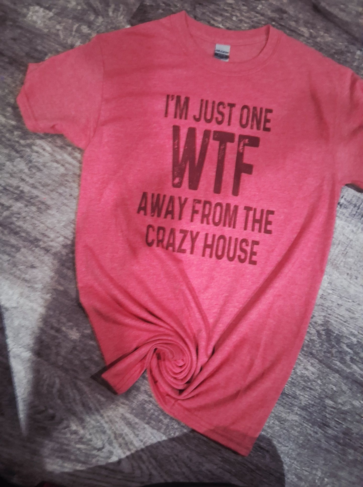 IM Just 1 more wtf away from the crazy house shirt